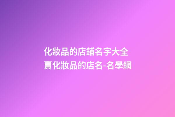 化妝品的店鋪名字大全 賣化妝品的店名-名學網